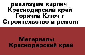 реализуем кирпич - Краснодарский край, Горячий Ключ г. Строительство и ремонт » Материалы   . Краснодарский край